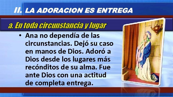 II. LA ADORACION ES ENTREGA a. En toda circunstancia y lugar • Ana no