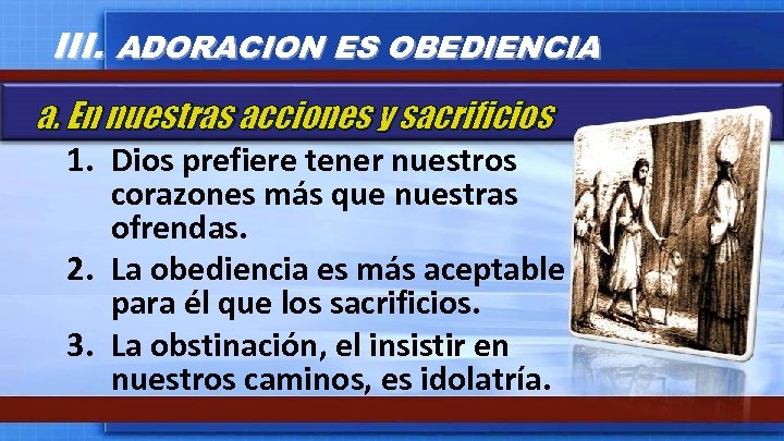 III. ADORACION ES OBEDIENCIA a. En nuestras acciones y sacrificios 1. Dios prefiere tener