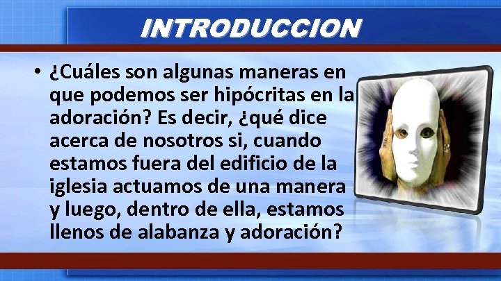 INTRODUCCION • ¿Cuáles son algunas maneras en que podemos ser hipócritas en la adoración?