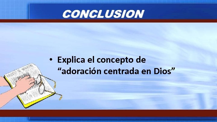 CONCLUSION • Explica el concepto de “adoración centrada en Dios” 