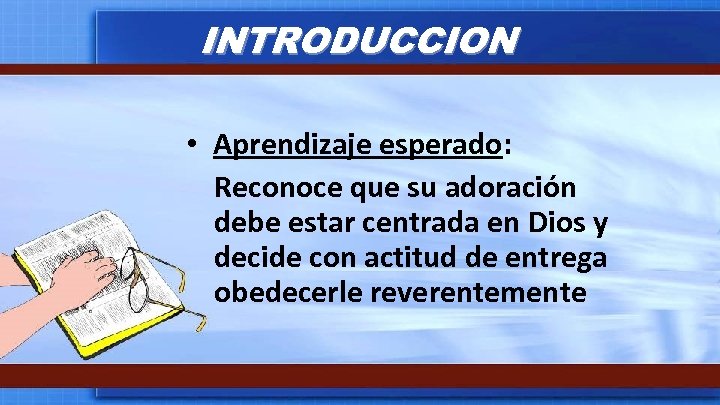 INTRODUCCION • Aprendizaje esperado: Reconoce que su adoración debe estar centrada en Dios y