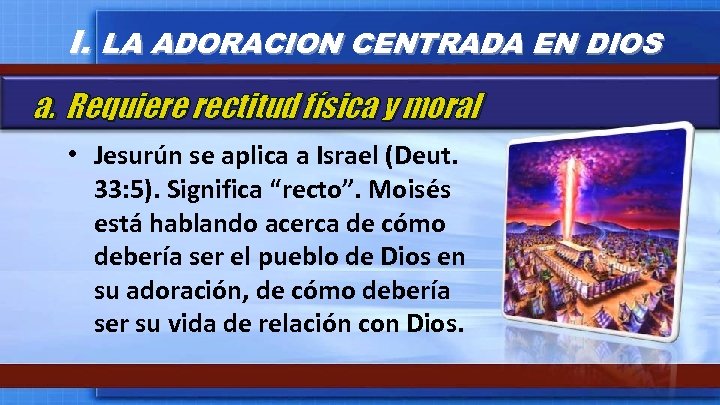 I. LA ADORACION CENTRADA EN DIOS a. Requiere rectitud física y moral • Jesurún