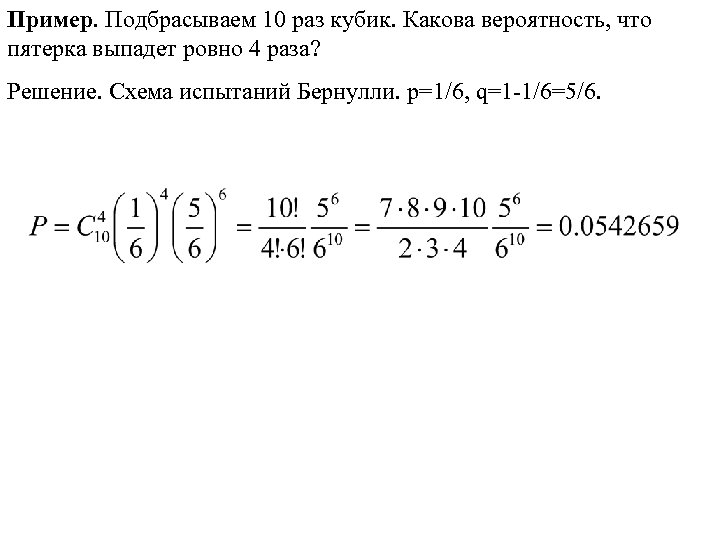 Пример. Подбрасываем 10 раз кубик. Какова вероятность, что пятерка выпадет ровно 4 раза? Решение.