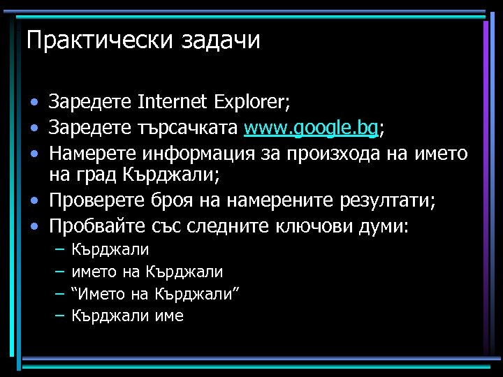 Практически задачи • Заредете Internet Explorer; • Заредете търсачката www. google. bg; • Намерете