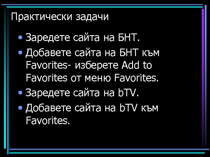 Практически задачи • Заредете сайта на БНТ. • Добавете сайта на БНТ към Favorites-