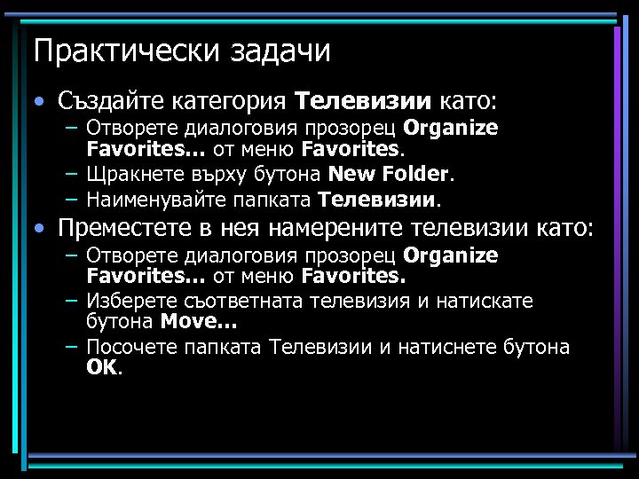 Практически задачи • Създайте категория Телевизии като: – Отворете диалоговия прозорец Organize Favorites… от