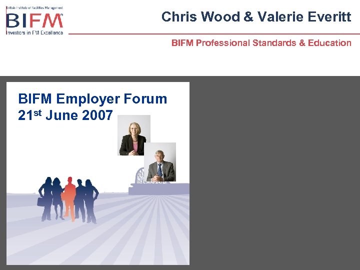 Chris Wood & Valerie Everitt BIFM Professional Standards & Education BIFM Employer Forum 21