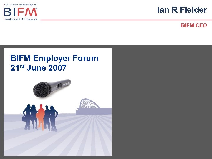 Ian R Fielder BIFM CEO BIFM Employer Forum 21 st June 2007 