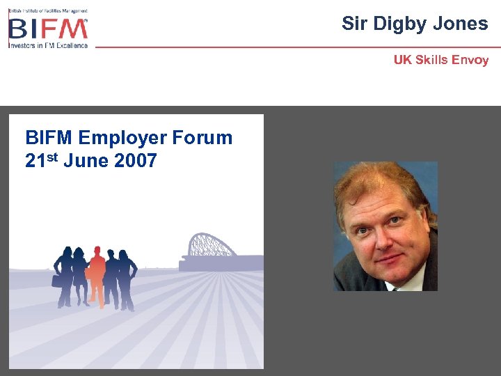 Sir Digby Jones UK Skills Envoy BIFM Employer Forum 21 st June 2007 