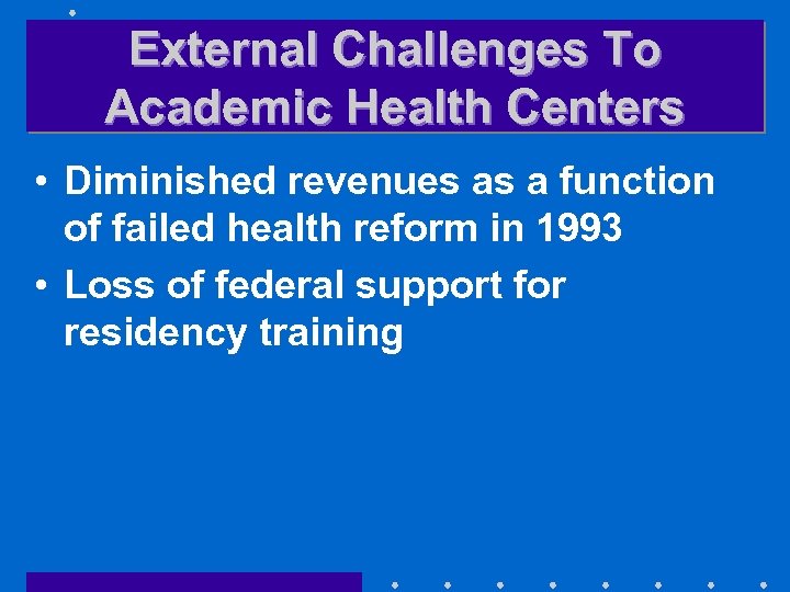 External Challenges To Academic Health Centers • Diminished revenues as a function of failed