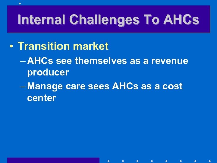 Internal Challenges To AHCs • Transition market – AHCs see themselves as a revenue