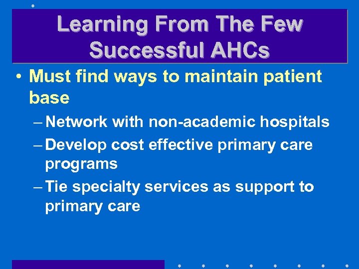 Learning From The Few Successful AHCs • Must find ways to maintain patient base