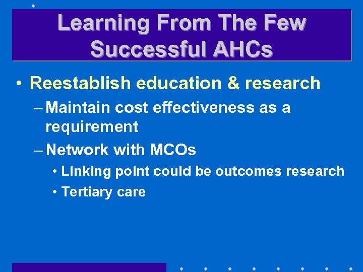 Learning From The Few Successful AHCs • Reestablish education & research – Maintain cost