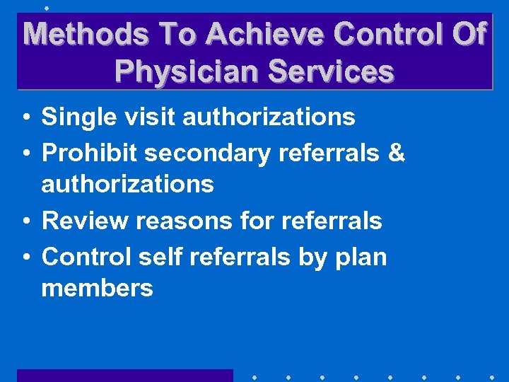 Methods To Achieve Control Of Physician Services • Single visit authorizations • Prohibit secondary