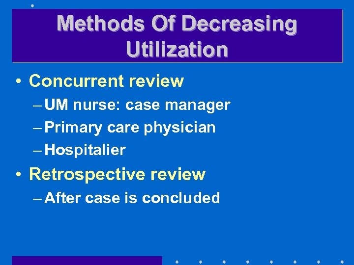 Methods Of Decreasing Utilization • Concurrent review – UM nurse: case manager – Primary