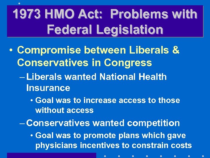 1973 HMO Act: Problems with Federal Legislation • Compromise between Liberals & Conservatives in