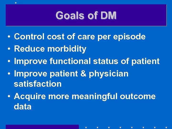 Goals of DM • • Control cost of care per episode Reduce morbidity Improve