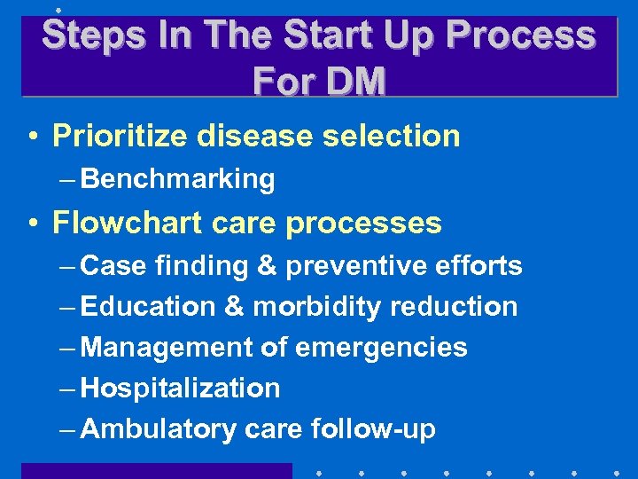 Steps In The Start Up Process For DM • Prioritize disease selection – Benchmarking