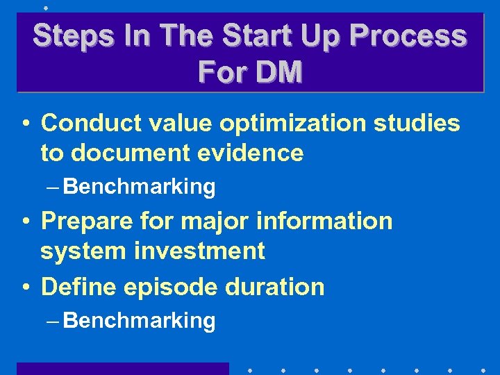 Steps In The Start Up Process For DM • Conduct value optimization studies to