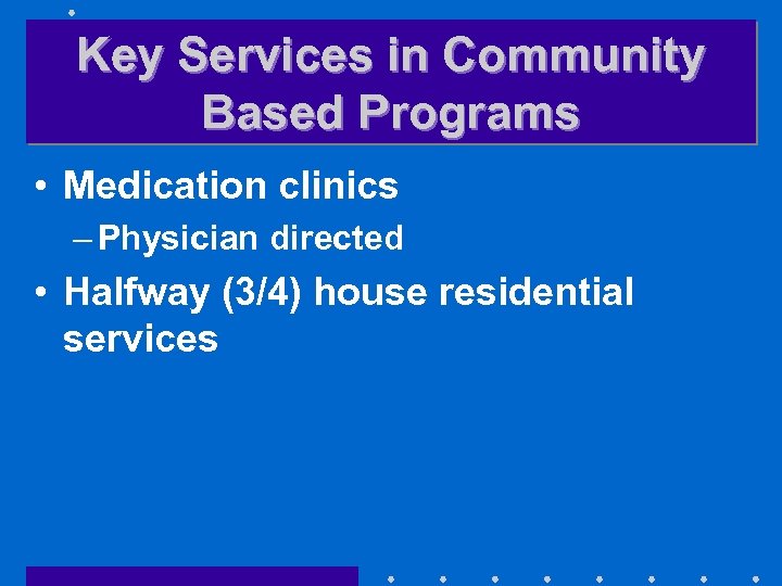 Key Services in Community Based Programs • Medication clinics – Physician directed • Halfway