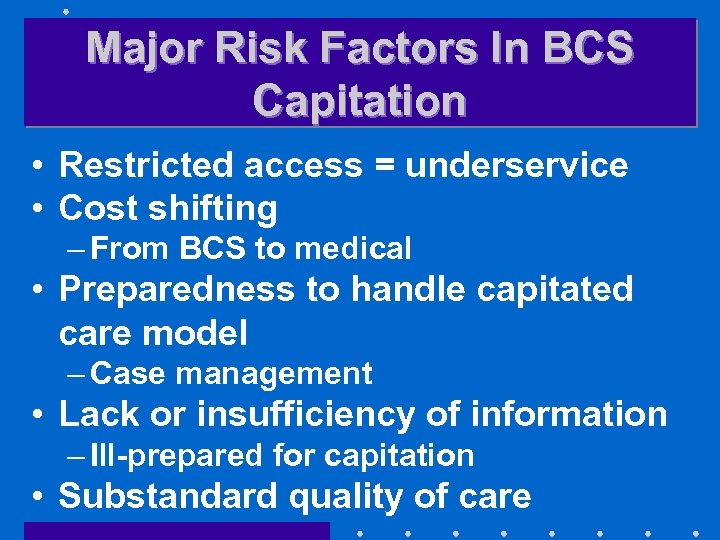 Major Risk Factors In BCS Capitation • Restricted access = underservice • Cost shifting
