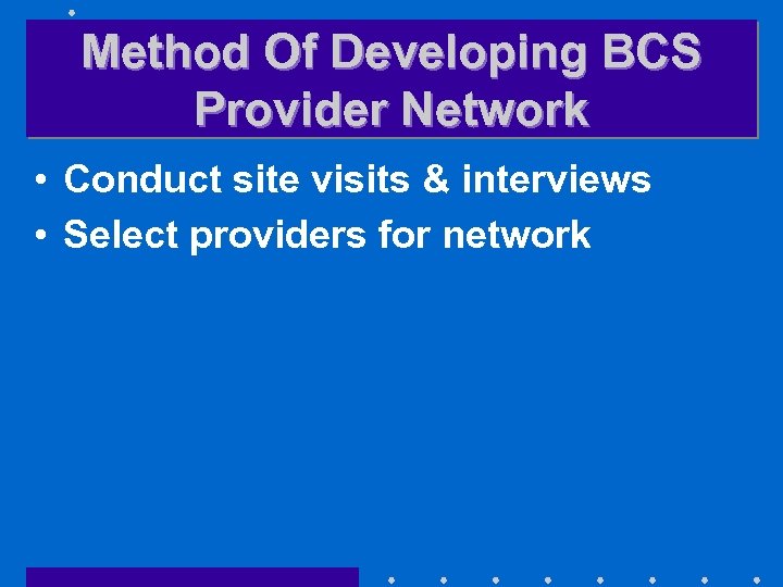 Method Of Developing BCS Provider Network • Conduct site visits & interviews • Select