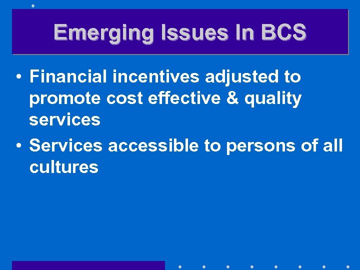 Emerging Issues In BCS • Financial incentives adjusted to promote cost effective & quality