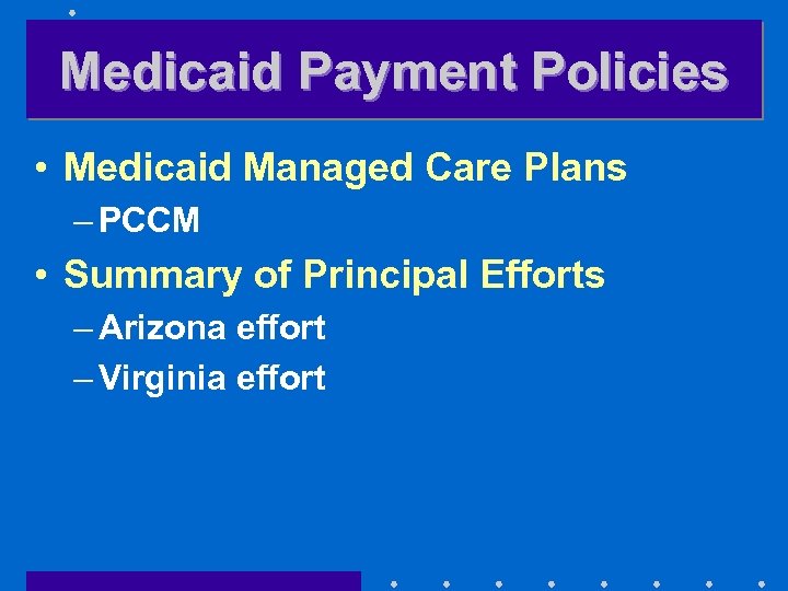Medicaid Payment Policies • Medicaid Managed Care Plans – PCCM • Summary of Principal