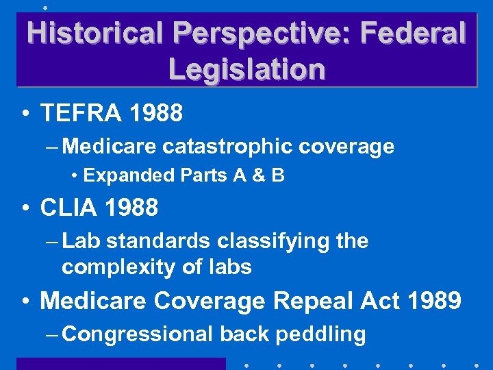 Historical Perspective: Federal Legislation • TEFRA 1988 – Medicare catastrophic coverage • Expanded Parts