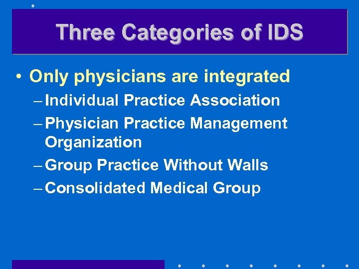 Three Categories of IDS • Only physicians are integrated – Individual Practice Association –