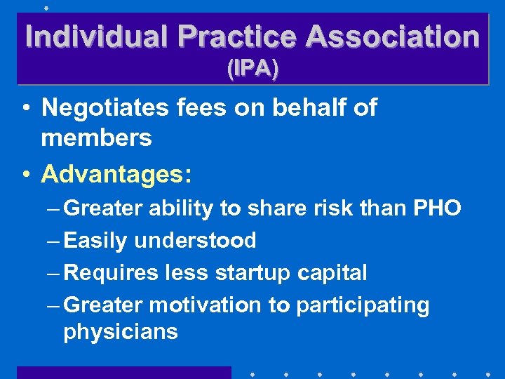 Individual Practice Association (IPA) • Negotiates fees on behalf of members • Advantages: –