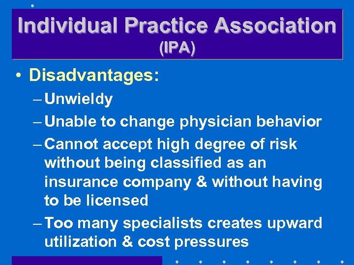 Individual Practice Association (IPA) • Disadvantages: – Unwieldy – Unable to change physician behavior