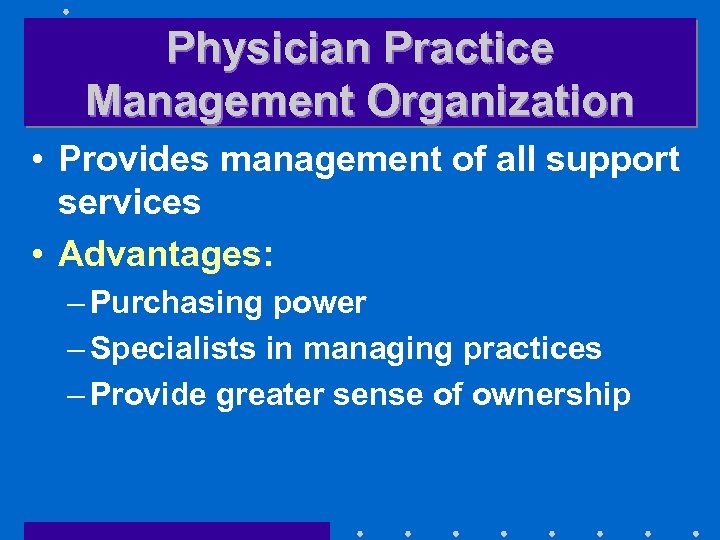 Physician Practice Management Organization • Provides management of all support services • Advantages: –