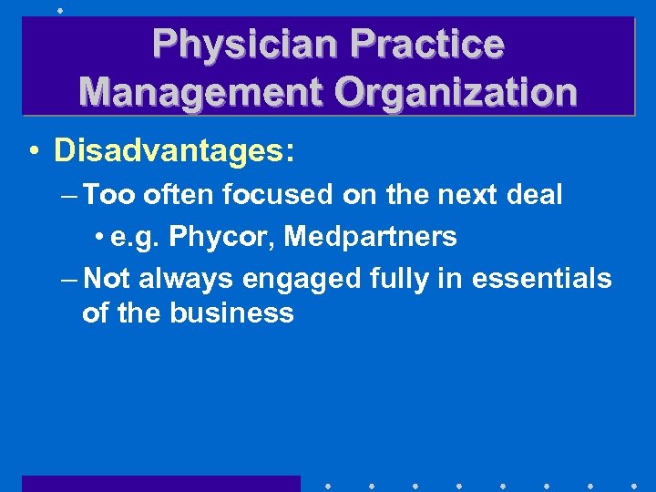 Physician Practice Management Organization • Disadvantages: – Too often focused on the next deal
