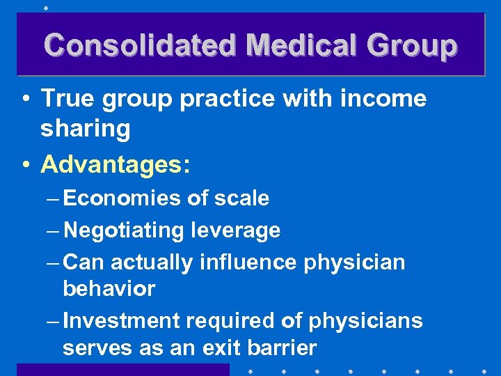 Consolidated Medical Group • True group practice with income sharing • Advantages: – Economies