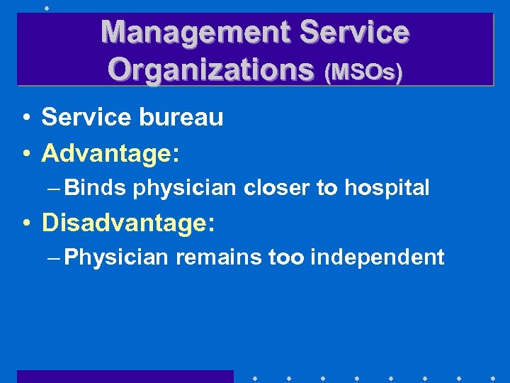 Management Service Organizations (MSOs) • Service bureau • Advantage: – Binds physician closer to