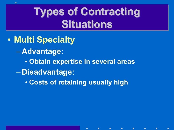 Types of Contracting Situations • Multi Specialty – Advantage: • Obtain expertise in several