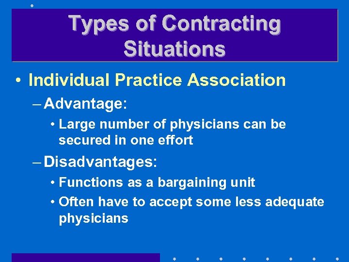 Types of Contracting Situations • Individual Practice Association – Advantage: • Large number of
