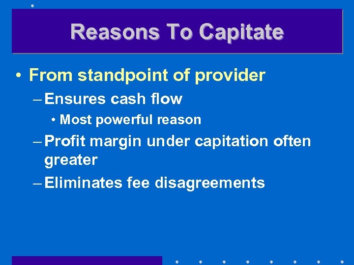 Reasons To Capitate • From standpoint of provider – Ensures cash flow • Most