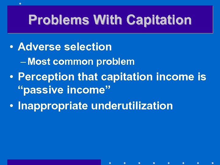 Problems With Capitation • Adverse selection – Most common problem • Perception that capitation