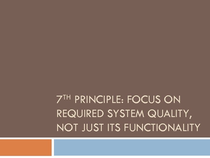 7 TH PRINCIPLE: FOCUS ON REQUIRED SYSTEM QUALITY, NOT JUST ITS FUNCTIONALITY 