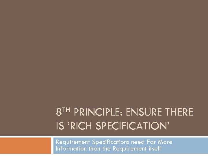 8 TH PRINCIPLE: ENSURE THERE IS ‘RICH SPECIFICATION’ Requirement Specifications need Far More Information