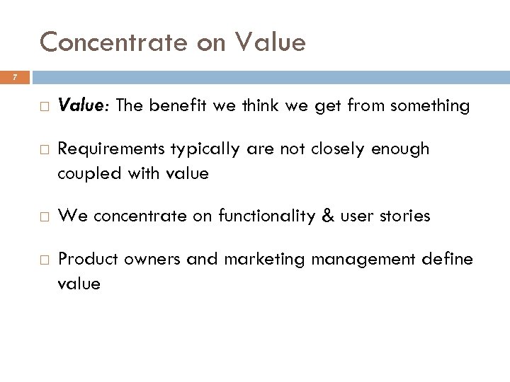 Concentrate on Value 7 Value: The benefit we think we get from something Requirements