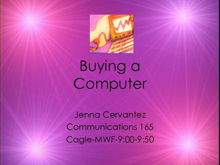 Buying a Computer Jenna Cervantez Communications 165 Cagle-MWF-9: 00 -9: 50 