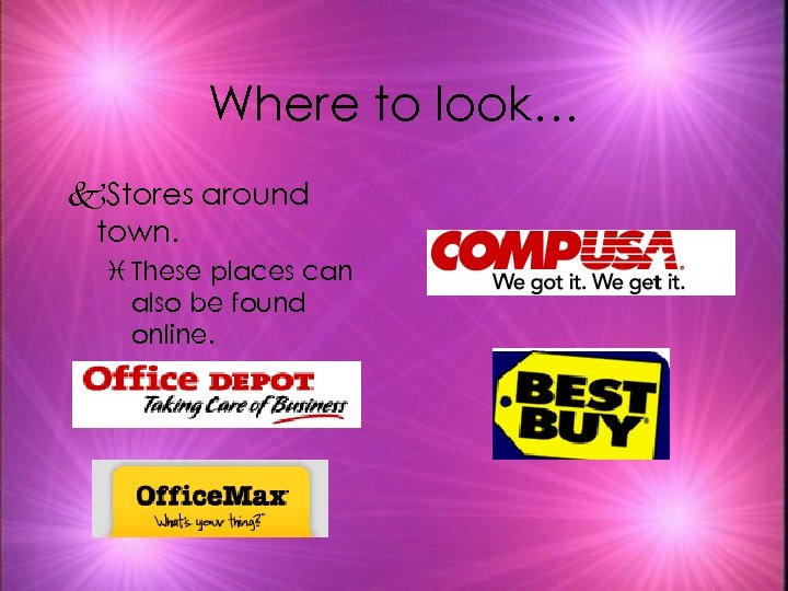 Where to look… k. Stores around town. i These places can also be found