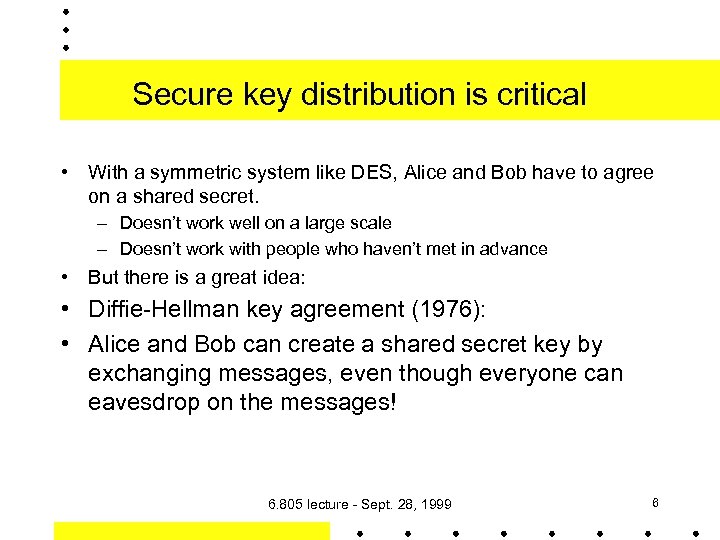 Secure key distribution is critical • With a symmetric system like DES, Alice and