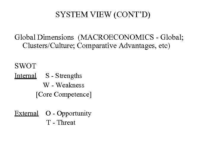 SYSTEM VIEW (CONT’D) Global Dimensions (MACROECONOMICS - Global; Clusters/Culture; Comparative Advantages, etc) SWOT Internal