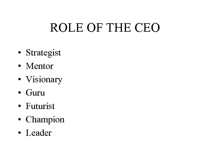 ROLE OF THE CEO • • Strategist Mentor Visionary Guru Futurist Champion Leader 