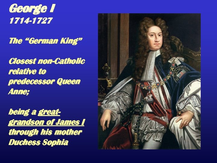 George I 1714 -1727 The “German King” Closest non-Catholic relative to predecessor Queen Anne;