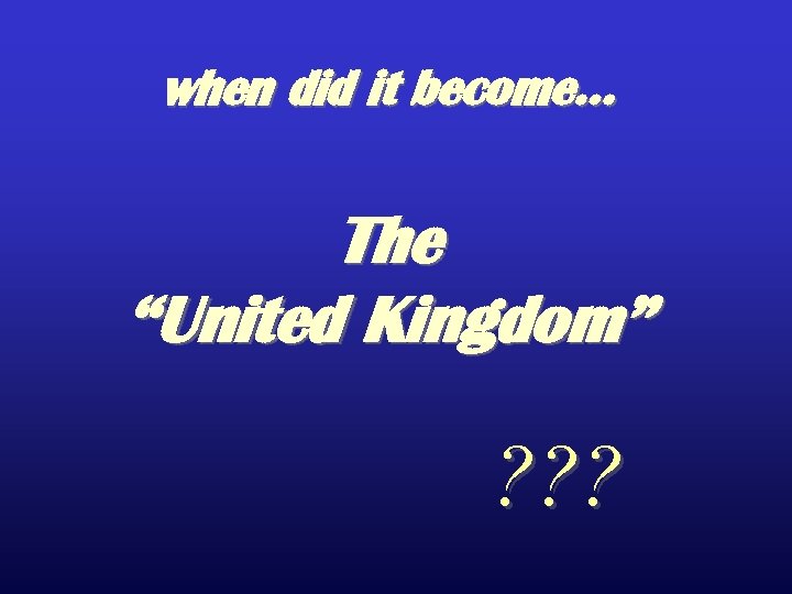 when did it become… The “United Kingdom” ? ? ? 